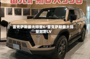 雷克萨斯最大排量6/雷克萨斯最大排量越野LV