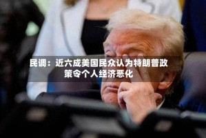 民调：近六成美国民众认为特朗普政策令个人经济恶化