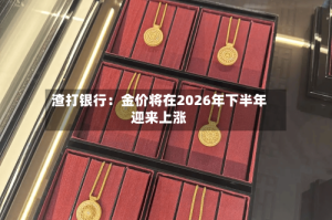 渣打银行：金价将在2026年下半年迎来上涨