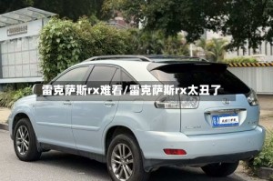 雷克萨斯rx难看/雷克萨斯rx太丑了