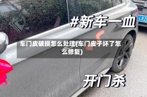 车门皮破损怎么处理(车门皮子坏了怎么修复)