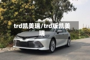 trd凯美瑞/trd版凯美瑞