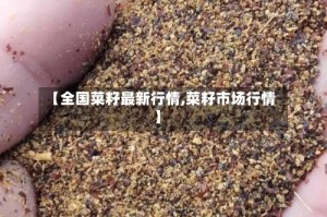 【全国菜籽最新行情,菜籽市场行情】