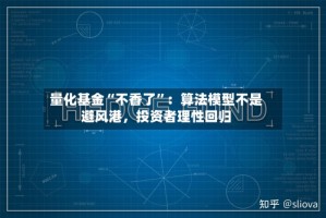 量化基金“不香了”：算法模型不是避风港，投资者理性回归