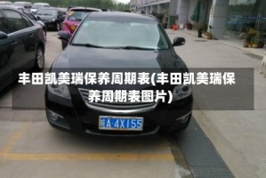 丰田凯美瑞保养周期表(丰田凯美瑞保养周期表图片)