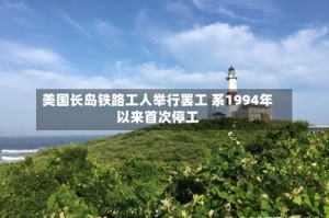 美国长岛铁路工人举行罢工 系1994年以来首次停工