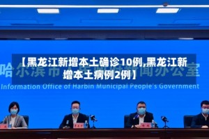 【黑龙江新增本土确诊10例,黑龙江新增本土病例2例】