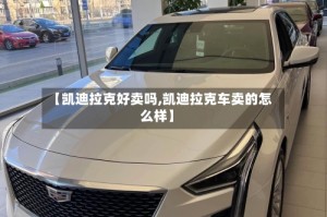【凯迪拉克好卖吗,凯迪拉克车卖的怎么样】