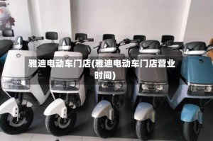 雅迪电动车门店(雅迪电动车门店营业时间)