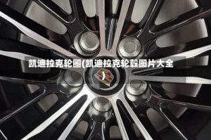 凯迪拉克轮圈(凯迪拉克轮毂图片大全)