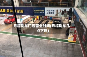 月福洗车门店营业时间(月福洗车几点下班)
