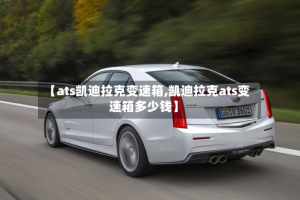 【ats凯迪拉克变速箱,凯迪拉克ats变速箱多少钱】