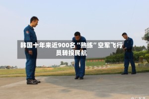 韩国十年来近900名“熟练”空军飞行员转投民航