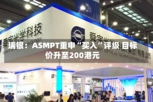 瑞银：ASMPT重申“买入”评级 目标价升至200港元