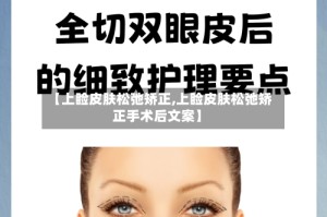 【上睑皮肤松弛矫正,上睑皮肤松弛矫正手术后文案】