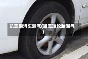 凯美瑞汽车漏气(凯美瑞轮胎漏气)