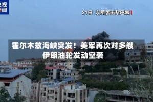 霍尔木兹海峡突发！美军再次对多艘伊朗油轮发动空袭