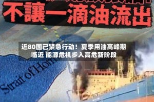 近80国已紧急行动！夏季用油高峰期临近 能源危机步入高危新阶段