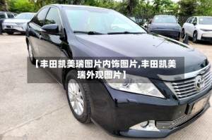 【丰田凯美瑞图片内饰图片,丰田凯美瑞外观图片】