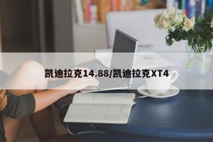凯迪拉克14.88/凯迪拉克XT4
