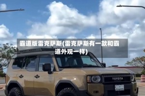 霸道版雷克萨斯(雷克萨斯有一款和霸道外观一样)