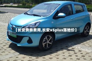 【长安奔奔费用,长安x5plus落地价】
