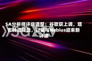 SA分析师评级调整：谷歌获上调，塔吉特遭降级，以星与Nebius迎来新评级