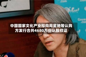 中国国家文化产业拟向周星驰等认购方发行合共4680万份认股权证