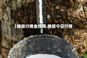 【橡胶行情金投网,橡胶今日行情】