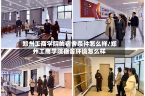 郑州工商学院的宿舍条件怎么样/郑州工商学院宿舍环境怎么样