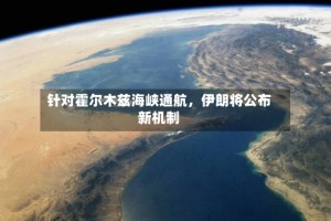 针对霍尔木兹海峡通航，伊朗将公布新机制