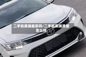 二手凯美瑞能买吗/二手凯美瑞质量怎么样