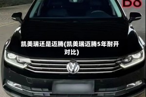 凯美瑞还是迈腾(凯美瑞迈腾5年耐开对比)