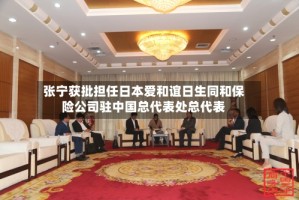 张宁获批担任日本爱和谊日生同和保险公司驻中国总代表处总代表