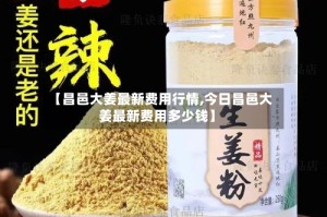 【昌邑大姜最新费用行情,今日昌邑大姜最新费用多少钱】