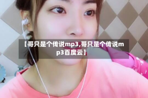 【哥只是个传说mp3,哥只是个传说mp3百度云】