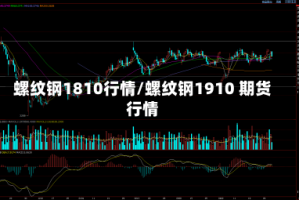 螺纹钢1810行情/螺纹钢1910 期货行情