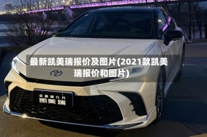 最新凯美瑞报价及图片(2021款凯美瑞报价和图片)