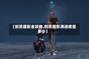 【剑灵魔影全攻略,剑灵魔影满进度是多少】