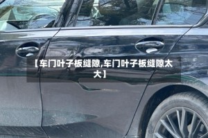 【车门叶子板缝隙,车门叶子板缝隙太大】