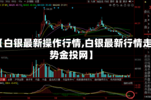 【白银最新操作行情,白银最新行情走势金投网】