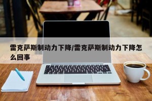 雷克萨斯制动力下降/雷克萨斯制动力下降怎么回事