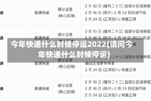 今年快递什么时候停运2022(请问今年快递什么时候停运)