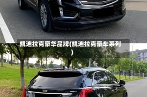 凯迪拉克豪华品牌(凯迪拉克豪车系列)