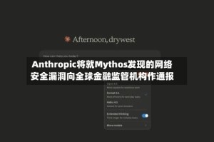 Anthropic将就Mythos发现的网络安全漏洞向全球金融监管机构作通报