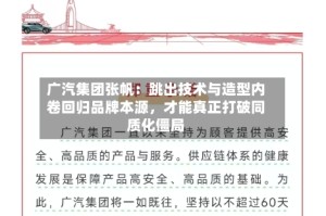 广汽集团张帆：跳出技术与造型内卷回归品牌本源，才能真正打破同质化僵局