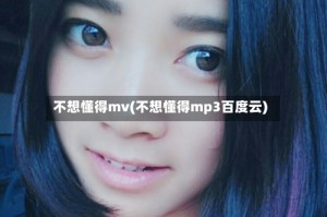 不想懂得mv(不想懂得mp3百度云)