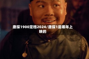 唐探1900定档2024/唐探1是哪年上映的