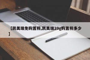 【凯美瑞免购置税,凯美瑞20g购置税多少】