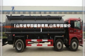 【山东省甲醇最新费用,山东甲醇报价】